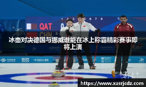 冰壶对决德国与挪威谁能在冰上称霸精彩赛事即将上演