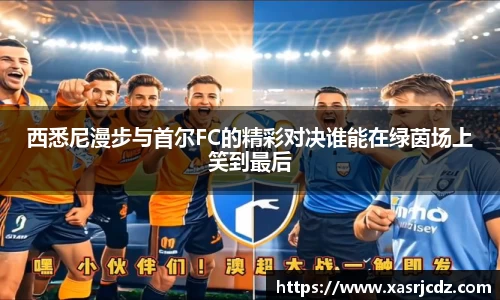 西悉尼漫步与首尔FC的精彩对决谁能在绿茵场上笑到最后