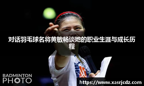 对话羽毛球名将黄敏畅谈她的职业生涯与成长历程
