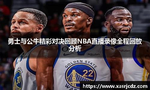 勇士与公牛精彩对决回顾NBA直播录像全程回放分析